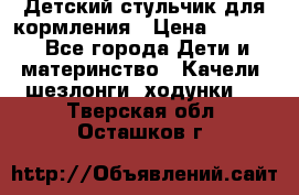 Детский стульчик для кормления › Цена ­ 1 500 - Все города Дети и материнство » Качели, шезлонги, ходунки   . Тверская обл.,Осташков г.